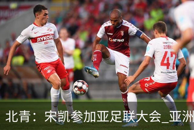 北青：宋凯参加亚足联大会 亚洲杯不存在易地举办可能